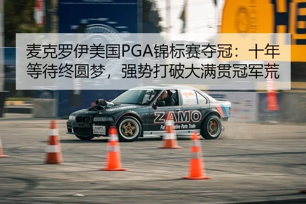 麦克罗伊美国PGA锦标赛夺冠：十年等待终圆梦，强势打破大满贯冠军荒
